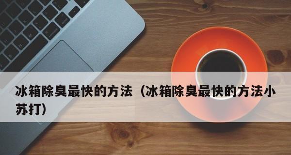 神奇方法除臭，让冰箱焕然一新（以最有效的方法解决冰箱臭味问题）